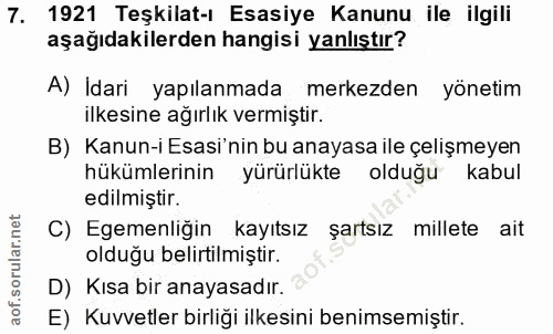 7. soru: 1921 Teşkilat-ı Esasiye Kanunu ile ilgili aşağıdakilerden hangisi yanlıştır? A) Idari yapılanmada merkezden yönetim i…
