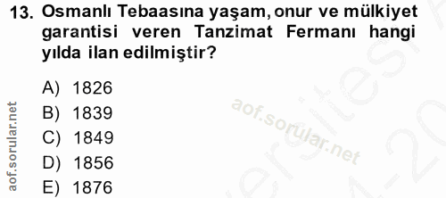 13. soru: Osmanlı Tebaasına yaşam, onur ve mülkiyet garantisi veren Tanzimat Fermanı hangi yılda ilan edilmiştir? A) 1826 B) 18…