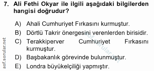 7. soru: Ali Fethi Okyar ile ilgili aşağıdaki bilgilerden hangisi doğrudur? A) Ahali Cumhuriyet Fırkasını kurmuştur. B) Dörtlü…