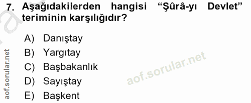 7. soru: Aşağıdakilerden hangisi "Şûrâ-yı Devlet" teriminin karşılığıdır? A) Danıştay B) Yargıtay C) Başbakanlık D) Sayıştay E…