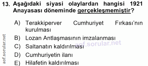 13. soru: Aşağıdaki siyasi olaylardan hangisi 1921 Anayasası döneminde gerçekleşmemiştir? A) Terakkiperver Cumhuriyet Fırkası'n…