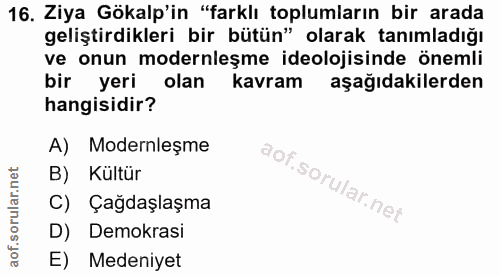 16. soru: Ziya Gökalp'in "farklı toplumların bir arada geliştirdikleri bir bütün" olarak tanımladığı ve onun modernleşme ideolo…