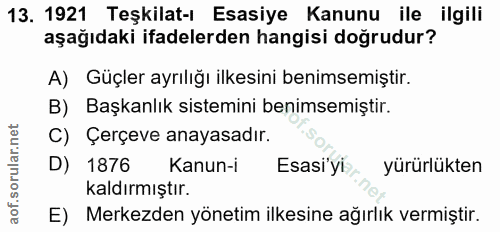 13. soru: 1921 Teşkilat-ı Esasiye Kanunu ile ilgili aşağıdaki ifadelerden hangisi doğrudur? A) Güçler ayrılığı ilkesini benimse…