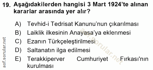 19. soru: Aşağıdakilerden hangisi 3 Mart 1924'te alınan kararlar arasında yer alır? A) Tevhid-i Tedrisat Kanunu'nun çıkarılması…