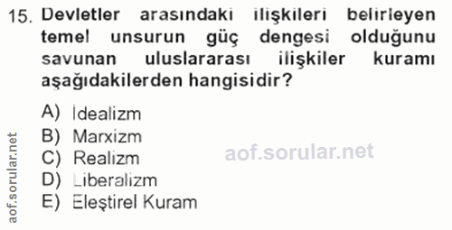 15. soru: Devletler arasındaki ilişkileri belirieyen temel unsurun güç dengesi olduğunu savunan uluslararası ilişkiler kuramı a…
