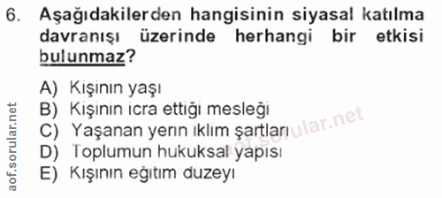 6. soru: Aşağıdakilerden hangisinin siyasal katılma davranışı üzerinde herhangi bir etkisi bulunmaz? A) Kışının yaşı C) Yaşana…