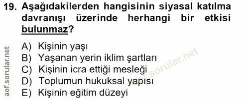 19. soru: Aşağıdakilerden hangisinin siyasal katılma davranışı üzerinde herhangi bir etkisi bulunmaz? A) Kişinin yaşı C) Kişini…