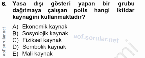 6. soru: Yasa dışı gösteri yapan bir grubu dagıtmaya çalışan polis hangi iktidar kaynağını kullanmaktadır? A) Ekonomik kaynak…