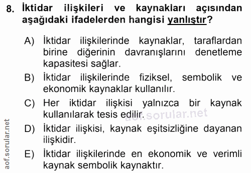 8. soru: İktidar ilişkileri ve kaynakları açısından aşağıdaki ifadelerden hangisi yanlıştır? A) Iktidar ilişkilerinde kaynakla…