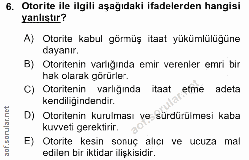 6. soru: Otorite ile ilgili aşağıdaki ifadelerden hangisi yanlıştır? A) Otorite kabul görmüş itaat yükümlülüğüne dayanır. B) O…