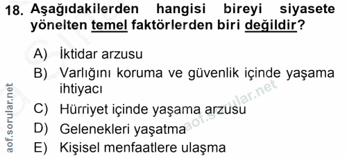 18. soru: Aşağıdakilerden hangisi bireyi siyasete yönelten temel faktörlerden biri değildir? A) Iktidar arzusu B) Varlığını kor…