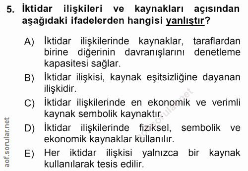 5. soru: İktidar ilişkileri ve kaynakları açısından aşağıdaki ifadelerden hangisi yanlıştır? A) Iktidar ilişkilerinde kaynakla…