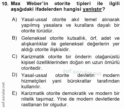 10. soru: Max Weber'in otorite tipleri ile ilgili aşağıdaki ifadelerden hangisi yanlıştır? A) Yasal-ussal otorite akıl temel al…