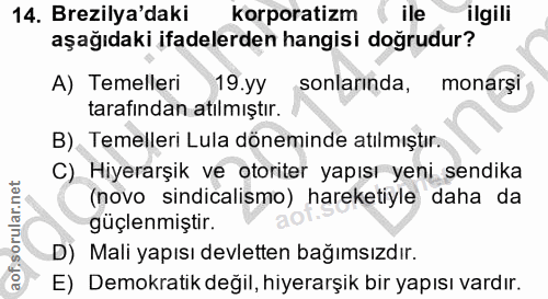 14. soru: Brezilya'daki korporatizm ( ile ilgili aşağıdaki ifadelerden hangisi doğrudur? A) Temelleri 19.yy sonlarinda, monarsi…