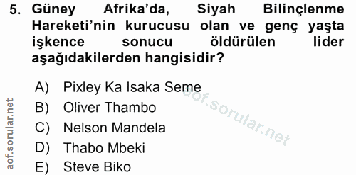 5. soru: Güney Afrika'da, Siyah Bilinçlenme Hareketi'nin kurucusu olan ve genç yaşta işkence sonucu öldürülen lider aşağıdakil…