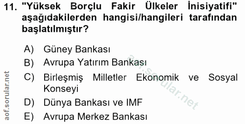 11. soru: "Yüksek Borçlu Fakir Ülkeler İnisiyatifi" aşağıdakilerden hangisi/hangileri tarafından başlatılmıştır? A) Güney Banka…