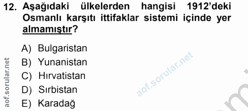 12. soru: Aşağıdaki ülkelerden hangisi 1912'deki Osmanlı karşıtı ittifaklar sistemi içinde yer almamıştır? A) Bulgaristan B) Yu…