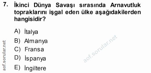7. soru: İkinci Dünya Savaşı sırasında Arnavutluk topraklarını işgal eden ülke aşağıdakilerden hangisidir? A) Italya B) Almany…