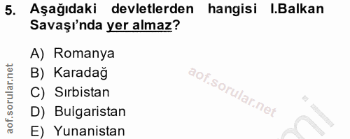 5. soru: Aşağıdaki devletlerden hangisi .Balkan Savaşı'nda yer almaz? A) Romanya B) Karadağ C) Sırbistan D) Bulgaristan E) Yun…