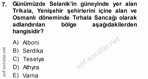 7. soru: Günümüzde Selanik'in güneyinde yer alan Trikala, Yenişehir şehirlerini içine alan ve Osmanlı döneminde Tırhala Sancağ…