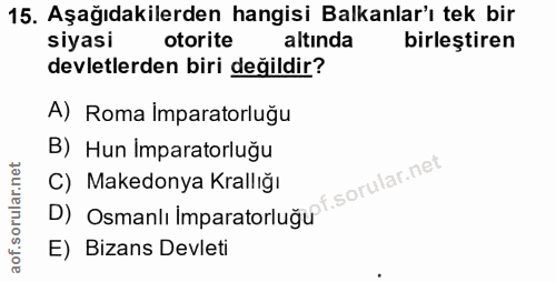 15. soru: Aşağıdakilerden hangisi Balkanlar'ı tek bir siyasi otorite altında birleştiren devletlerden biri değildir? A) Roma im…