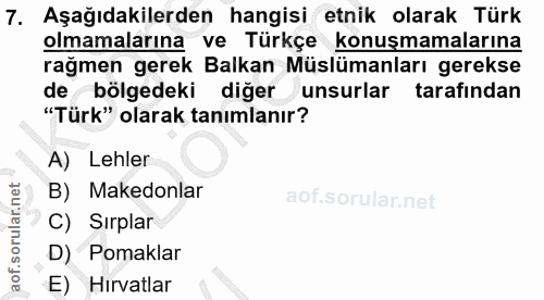 7. soru: Aşağıdakilerden hangisi etnik olarak Türk olmamalarına ve Türkçe konuşmamalarına rağmen gerek Balkan Müslümanları ger…