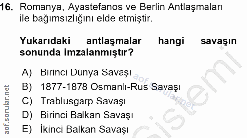 16. soru: Romanya, Ayastefanos ve Berlin Antlaşmaları ile bağımsızlığını elde etmiştir. Yukarıdaki antlaşmalar hangi savaşın so…