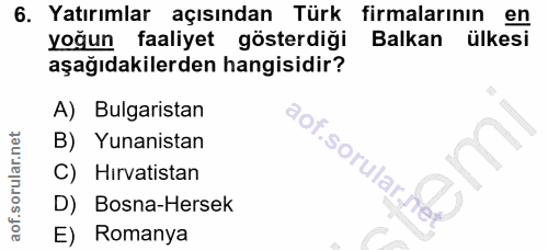 6. soru: Yatırımlar açısından Türk firmalarının en yoğun faaliyet gösterdiği Balkan ülkesi aşağıdakilerden hangisidir? A) Bulg…