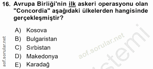 16. soru: Avrupa Birliği'nin ilk askeri operasyonu olan "Concordia" aşağıdaki ülkelerden hangisinde gerçekleşmiştir? A) Kosova…
