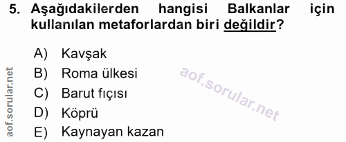 5. soru: Aşağıdakilerden hangisi Balkanlar için kullanılan metaforlardan biri değildir? A) Kavşak B) Roma ülkesi C) Barut fıçı…