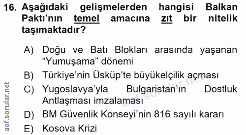 16. soru: Aşağıdaki gelişmelerden hangisi Balkan Paktı'nın temel amacına zit bir nitelik taşımaktadır? A) Doğu ve Batı Blokları…