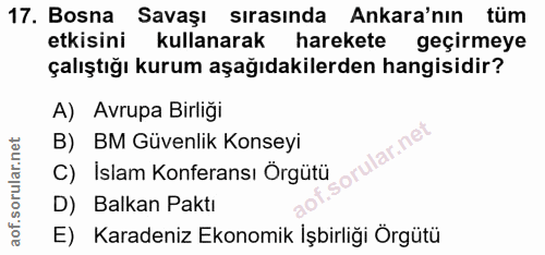 17. soru: Bosna Savaşı sırasında Ankara'nın tüm etkisini kullanarak harekete geçirmeye çalıştığı kurum aşağıdakilerden hangisid…