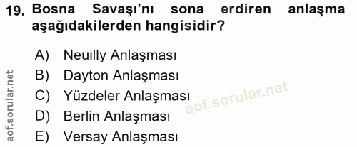 19. soru: Bosna Savaşı'nı sona erdiren anlaşma aşağıdakilerden hangisidir? A) Neuilly Anlaşması B) Dayton Anlaşması C) Yüzdeler…