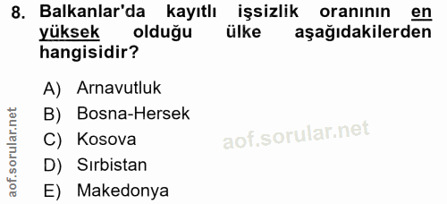 8. soru: Balkanlar'da kayıtlı işsizlik oraninin en yüksek olduğu ülke aşağıdakilerden hangisidir? A) Arnavutluk B) Bosna-Herse…