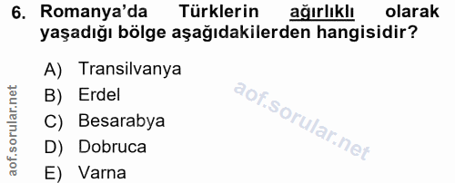 6. soru: Romanya'da Türklerin ağırlıklı olarak yaşadığı bölge aşağıdakilerden hangisidir? A) Transilvanya B) Erdel C) Besaraby…