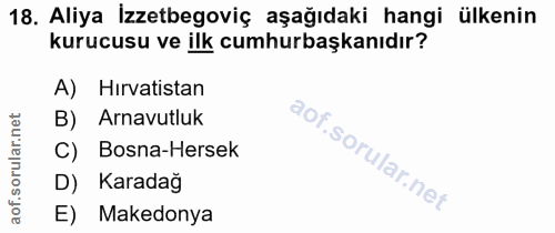 18. soru: Aliya İzzetbegoviç aşağıdaki hangi ülkenin kurucusu ve ilk cumhurbaşkanıdır? A) Hirvatistan B) Arnavutluk C) Bosna-He…