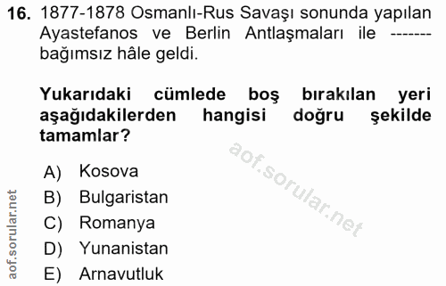 16. soru: 1877-1878 Osmanlı-Rus Savaşı sonunda yapılan Ayastefanos ve Berlin Antlaşmaları ile -.... bağımsız hâle geldi. Yukarı…