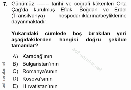 7. soru: Günümüz —- tarihî ve coğrafi kökenleri Orta Çağ'da kurulmuş Eflak, Boğdan ve Erdel (Transilvanya) hospodarlıklarına/b…