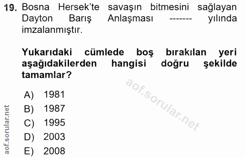 19. soru: Bosna Hersek'te savaşın bitmesini sağlayan Dayton Barış Anlaşması yılında imzalanmıştır. Yukarıdaki cümlede boş bırak…