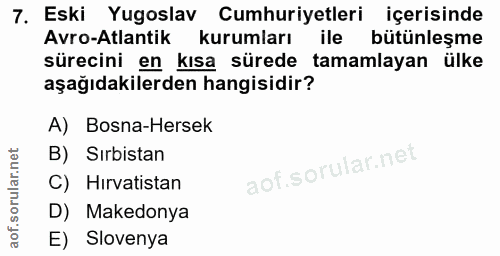 7. soru: Eski Yugoslav Cumhuriyetleri içerisinde Avro-Atlantik kurumları ile bütünleşme sürecini en kısa sürede tamamlayan ülk…