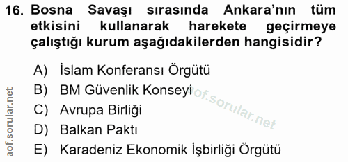 16. soru: Bosna Savaşı sırasında Ankara'nın tüm etkisini kullanarak harekete geçirmeye çalıştığı kurum aşağıdakilerden hangisid…
