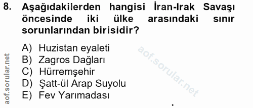8. soru: Aşağıdakilerden hangisi İran-Irak Savaşı öncesinde iki k ülke arasindaki sınır sorunlarından birisidir? A) Huzistan e…