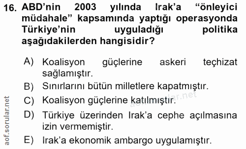 16. soru: ABD'nin 2003 yılında Irak'a "önleyici müdahale" kapsamında yaptığı operasyonda Türkiye'nin uyguladığı politika aşağıd…