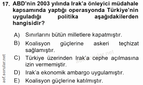 17. soru: ABD'nin 2003 yılında Irak'a önleyici müdahale kapsamında yaptığı operasyonda Türkiye'nin uyguladığı politika aşağıdak…