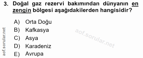 3. soru: Doğal gaz rezervi bakımından dünyanın en zengin bölgesi aşağıdakilerden hangisidir? A) Orta Doğu B) Kafkasya C) Asya…