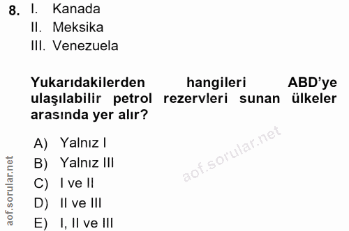 8. soru: I. Kanada II. Meksika III. Venezuela Yukarıdakilerden hangileri ABD'ye ulaşılabilir petrol rezervleri sunan ülkeler a…