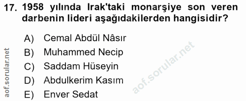 17. soru: 1958 yılında Irak'taki monarşiye son veren darbenin lideri aşağıdakilerden hangisidir? A)| Cemal Abdül Nâsır B) Muham…