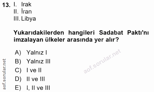 13. soru: I. Irak II. Iran III. Libya Yukarıdakilerden hangileri Sadabat Paktı'nı imzalayan ülkeler arasında yer alır? A) Yalnı…