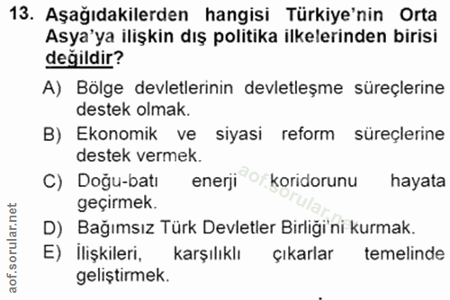 13. soru: Aşağıdakilerden hangisi Türkiye'nin Orta Asya'ya ilişkin dış politika ilkelerinden birisi değildir? A) Bölge devletle…