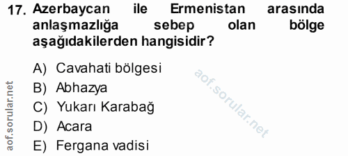 17. soru: Azerbaycan ile Ermenistan arasında anlaşmazlığa sebep olan bölge aşağıdakilerden hangisidir? A) Cavahati bölgesi B) A…